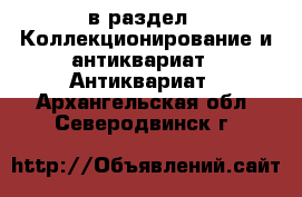  в раздел : Коллекционирование и антиквариат » Антиквариат . Архангельская обл.,Северодвинск г.